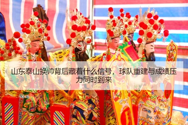 shan-dong-tai-shan-huan-shuai-bei-hou-cang-zhe-shen-me-xin-hao-qiu-dui-chong-jian-yu-cheng-ji-ya-li-tong-shi-dao-lai-3-132.jpg